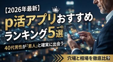 【2026年最新】p活アプリおすすめランキング5選。40代男性が「素人」と確実に出会うための穴場と相場を徹底比較